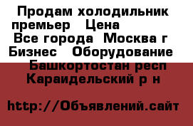 Продам холодильник премьер › Цена ­ 28 000 - Все города, Москва г. Бизнес » Оборудование   . Башкортостан респ.,Караидельский р-н